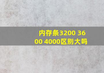 内存条3200 3600 4000区别大吗